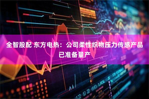 全智股配 东方电热：公司柔性织物压力传感产品已准备量产