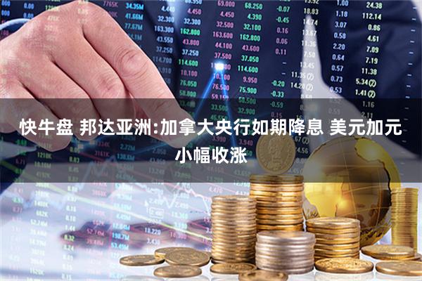 快牛盘 邦达亚洲:加拿大央行如期降息 美元加元小幅收涨