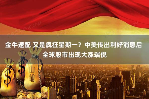 金牛速配 又是疯狂星期一？中美传出利好消息后 全球股市出现大涨端倪
