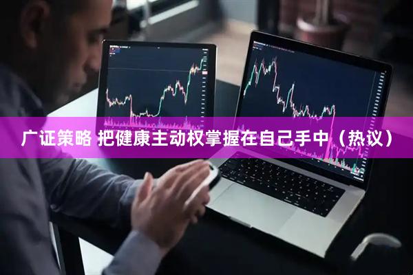 广证策略 把健康主动权掌握在自己手中（热议）