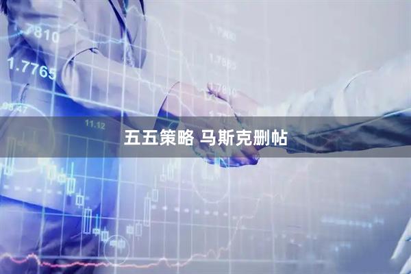 五五策略 马斯克删帖