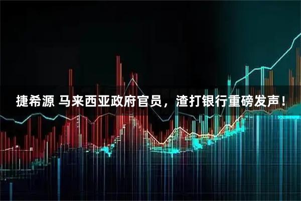 捷希源 马来西亚政府官员，渣打银行重磅发声！