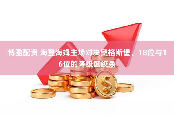 博盈配资 海登海姆主场对决奥格斯堡，18位与16位的降级区绞杀