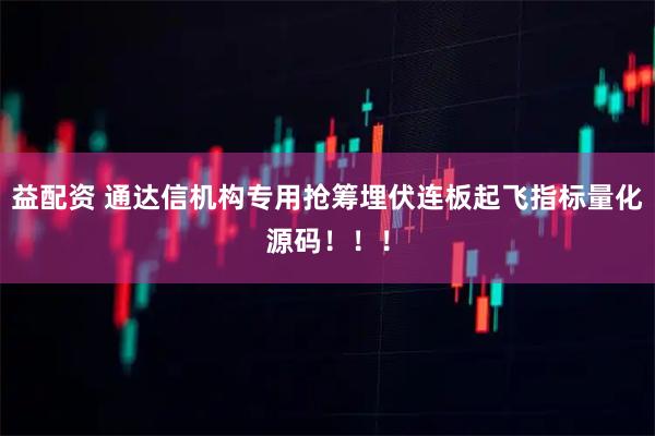 益配资 通达信机构专用抢筹埋伏连板起飞指标量化源码！！！