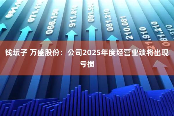 钱坛子 万盛股份：公司2025年度经营业绩将出现亏损