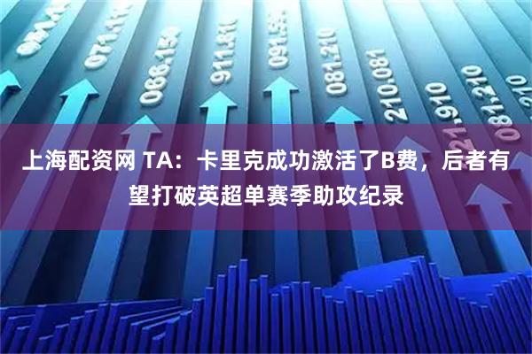 上海配资网 TA：卡里克成功激活了B费，后者有望打破英超单赛季助攻纪录