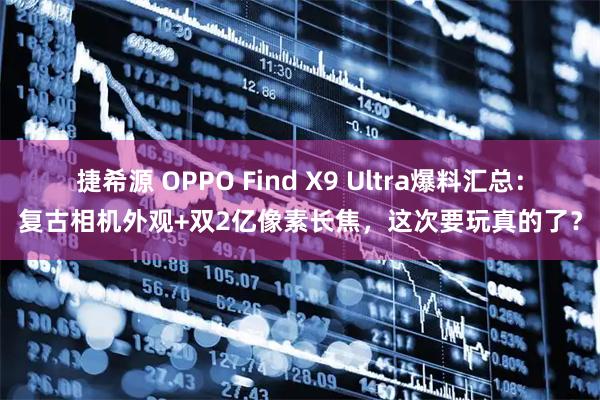 捷希源 OPPO Find X9 Ultra爆料汇总：复古相机外观+双2亿像素长焦，这次要玩真的了？