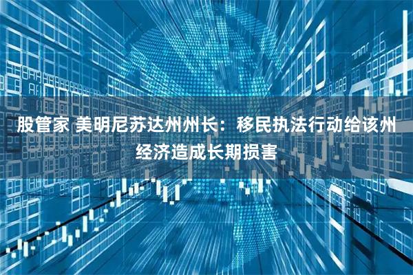 股管家 美明尼苏达州州长：移民执法行动给该州经济造成长期损害