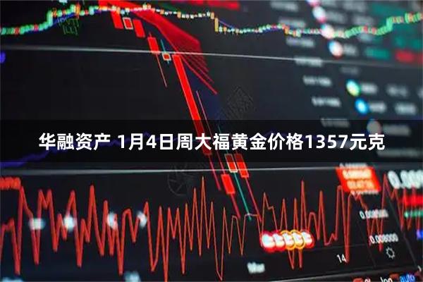 华融资产 1月4日周大福黄金价格1357元克