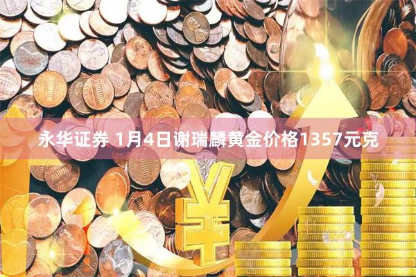永华证券 1月4日谢瑞麟黄金价格1357元克
