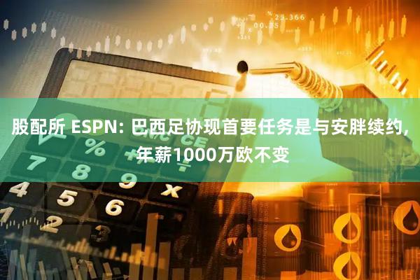 股配所 ESPN: 巴西足协现首要任务是与安胖续约, 年薪1000万欧不变