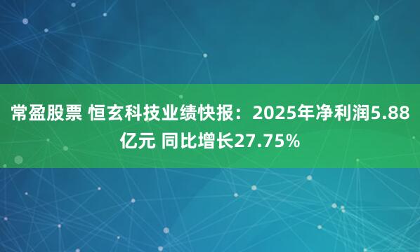 常盈股票 恒玄科技业绩快报：2025年净利润5.88亿元 同比增长27.75%