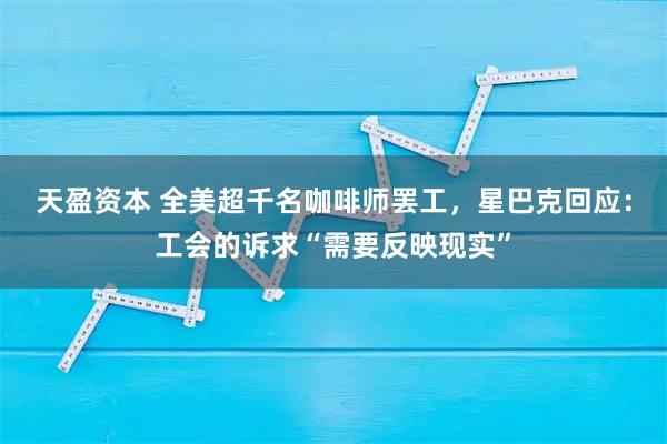 天盈资本 全美超千名咖啡师罢工，星巴克回应：工会的诉求“需要反映现实”