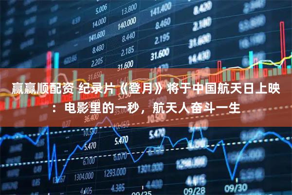 赢赢顺配资 纪录片《登月》将于中国航天日上映：电影里的一秒，航天人奋斗一生