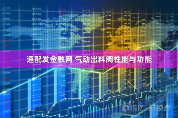 速配发金融网 气动出料阀性能与功能