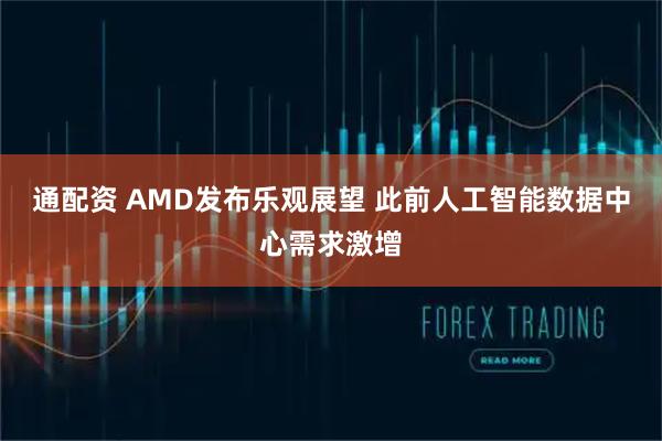 通配资 AMD发布乐观展望 此前人工智能数据中心需求激增
